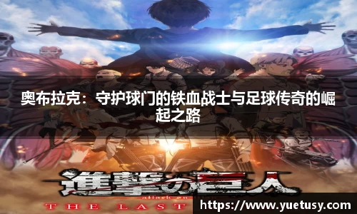 奥布拉克:守护球门的铁血战士与足球传奇的崛起之路